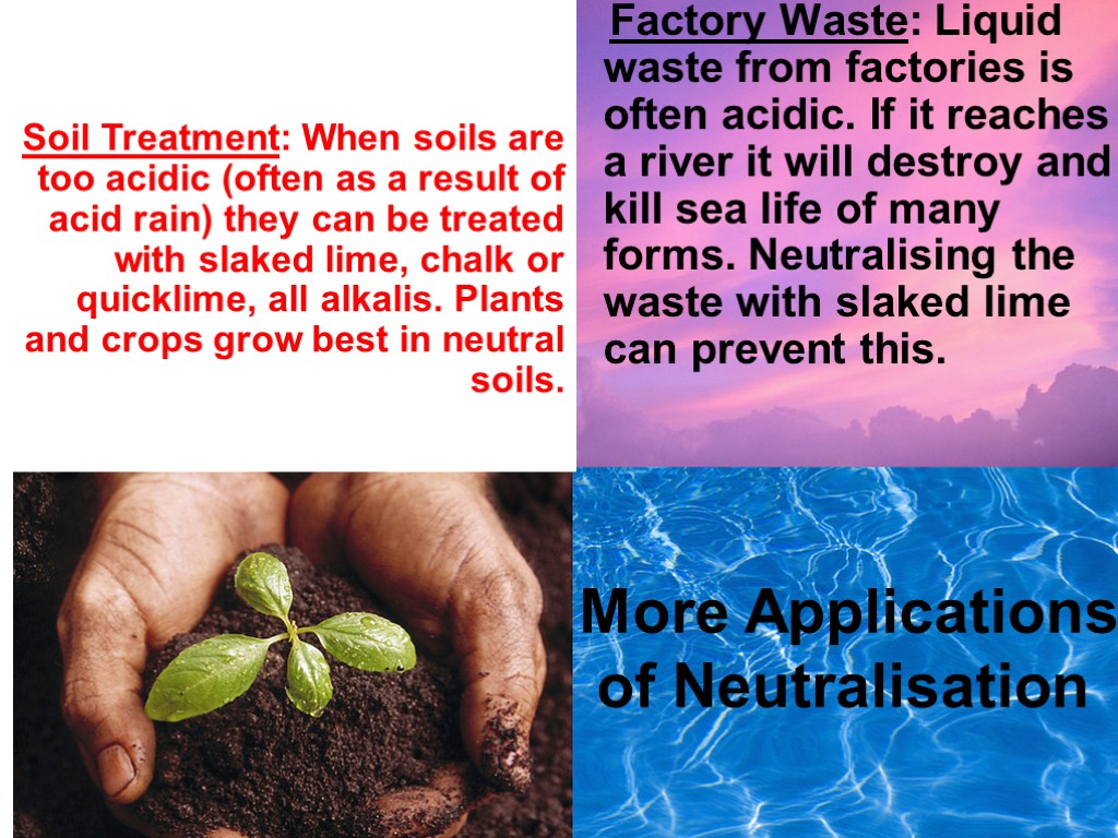 More Applications of Neutralisation Factory Waste: Liquid waste from factories is often acidic. If